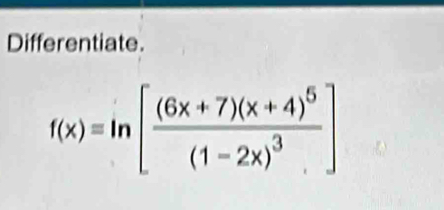 Differentiate.
f(x)=ln [frac (6x+7)(x+4)^6(1-2x)^3]