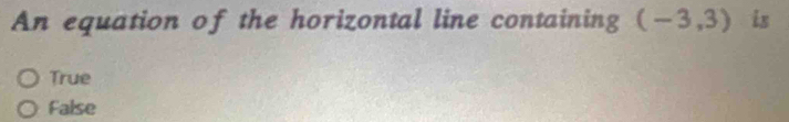 An equation of the horizontal line containing (-3,3) is
True
False