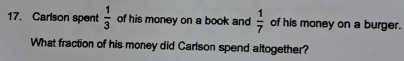 Carlson spent  1/3  of his money on a book and  1/7  of his money on a burger. 
What fraction of his money did Carlson spend altogether?