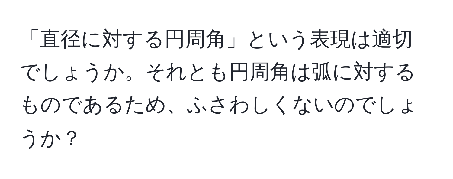 「直径に対する円周角」という表現は適切でしょうか。それとも円周角は弧に対するものであるため、ふさわしくないのでしょうか？