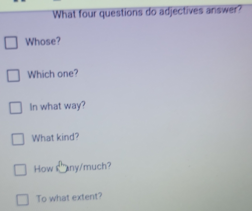 What four questions do adjectives answer?
Whose?
Which one?
In what way?
What kind?
How any/much?
To what extent?