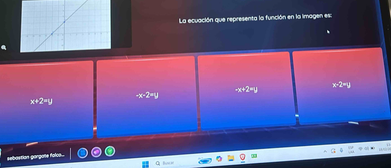 La ecuación que representa la función en la imagen es:
x-2=y
-x+2=y
-x-2=y
x+2=y
02
sebastian gargate falco...
Buscar