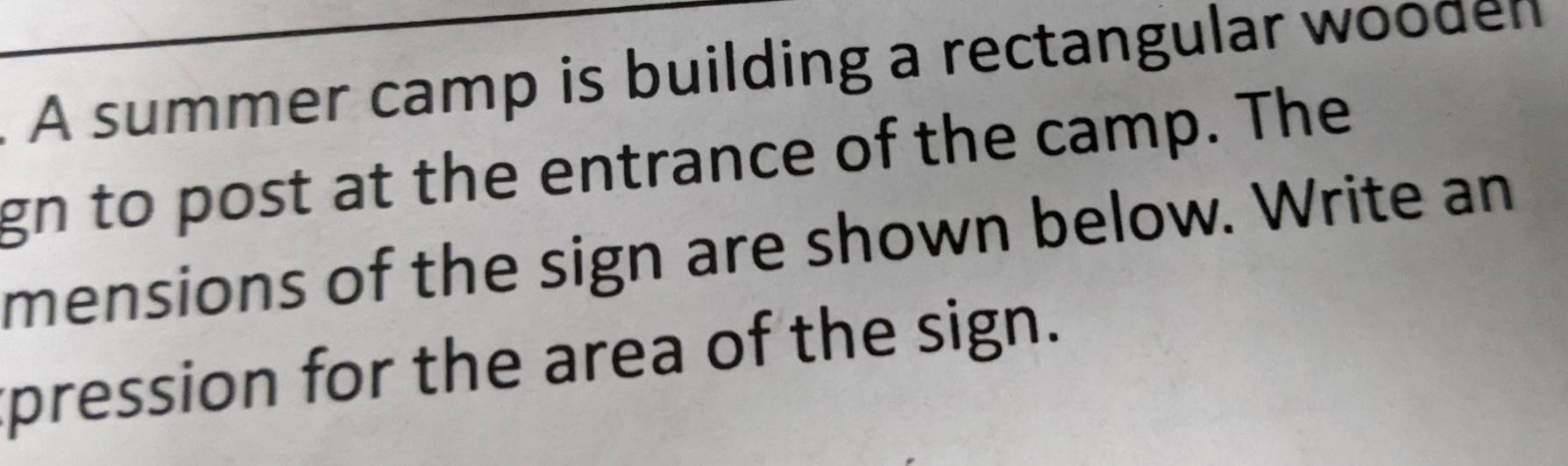 À A summer camp is building a rectangular woodel 
gn to post at the entrance of the camp. The 
mensions of the sign are shown below. Write an 
pression for the area of the sign.