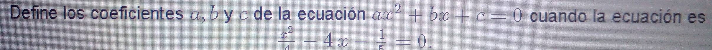 Define los coeficientes α, b y c de la ecuación ax^2+bx+c=0 cuando la ecuación es
 x^2/4 -4x- 1/5 =0.