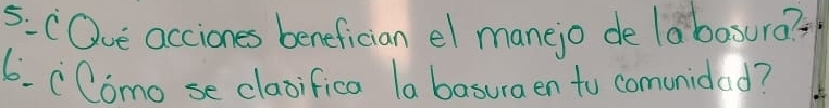 5: COve acciones benefician el manejo de labasura? ? 
6. CComo se clazifica (a basuraen to comunidad?