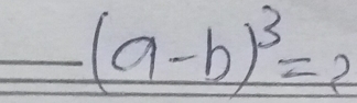 _ (a-b)^3=?