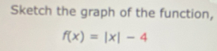 Sketch the graph of the function,
f(x)=|x|-4