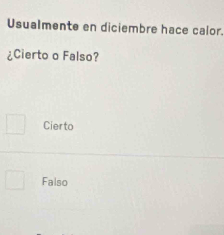 Usualmente en diciembre hace calor.
¿Cierto o Falso?
Cierto
Falso