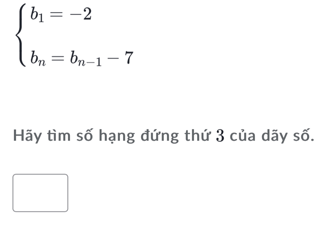 beginarrayl b_1=-2 b_n=b_n-1-7endarray.
Hãy tìm số hạng đứng thứ 3 của dãy số.