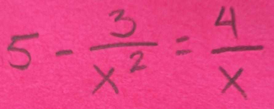 5- 3/x^2 = 4/x 