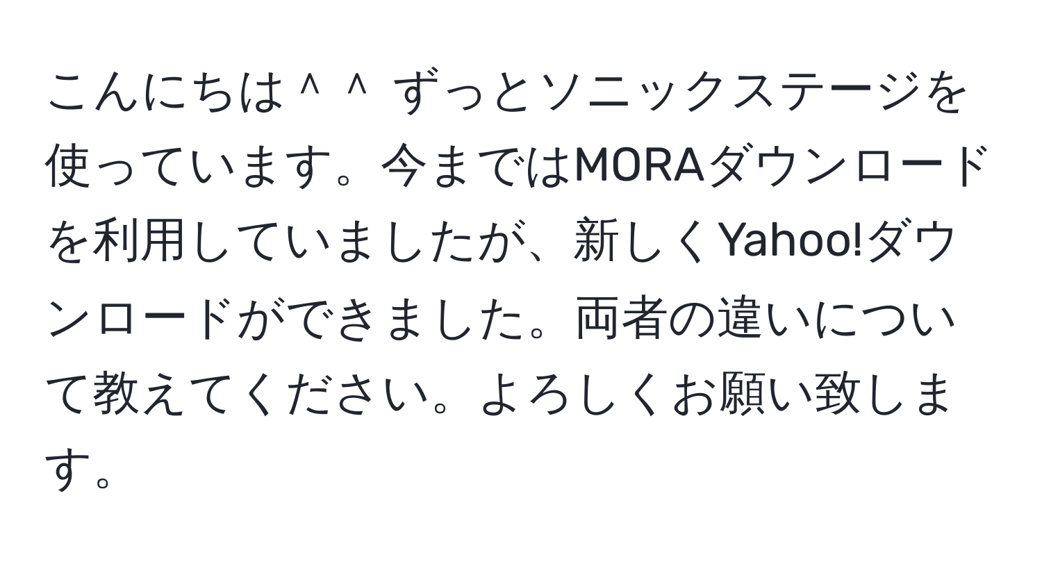 こんにちは＾＾ ずっとソニックステージを使っています。今まではMORAダウンロードを利用していましたが、新しくYahoo!ダウンロードができました。両者の違いについて教えてください。よろしくお願い致します。