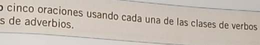 cinco oraciones usando cada una de las clases de verbos 
s de adverbios.