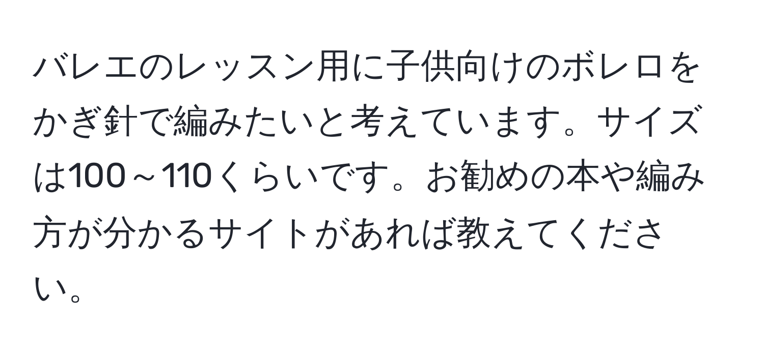 バレエのレッスン用に子供向けのボレロをかぎ針で編みたいと考えています。サイズは100～110くらいです。お勧めの本や編み方が分かるサイトがあれば教えてください。