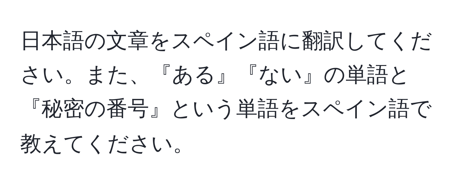 日本語の文章をスペイン語に翻訳してください。また、『ある』『ない』の単語と『秘密の番号』という単語をスペイン語で教えてください。