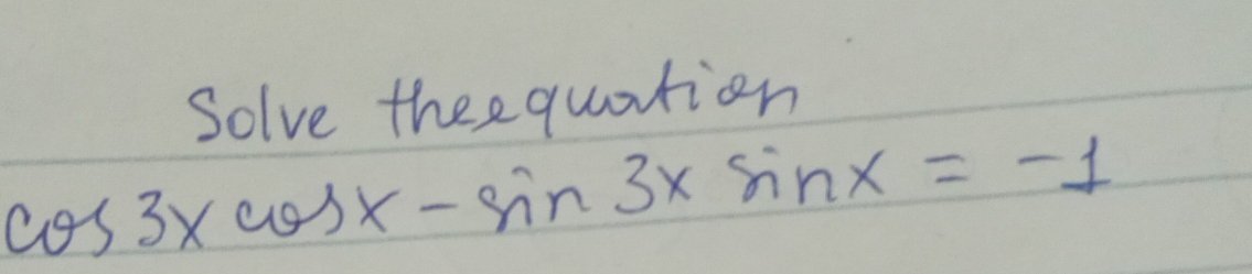 Solve theequation
cos 3xcos x-sin 3xsin x=-1