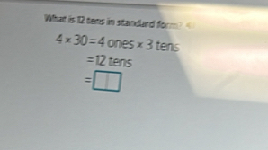 What is 12 tens in standard form? 4* 30=4 ones x3 tens
=12 tens
=| l|