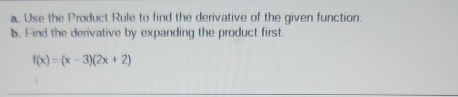 Use the Product Rule to find the derivative of the given function. 
b. Find the derivative by expanding the product first.
f(x)=(x-3)(2x+2)