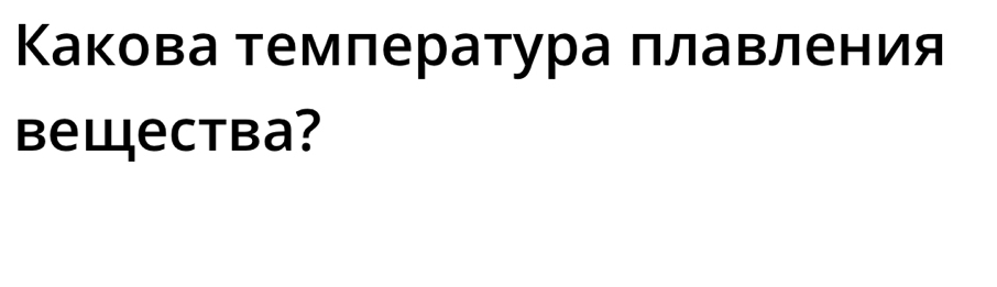 Какова темлература πлавления 
Bewectba?