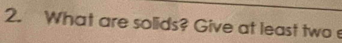 What are solids? Give at least two e