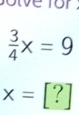 or
 3/4 x=9
x=[?]