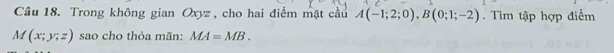 Trong không gian Oxyz , cho hai điểm mặt cầu A(-1;2;0), B(0;1;-2). Tìm tập hợp điểm
M(x;y;z) sao cho thỏa mãn: MA=MB.