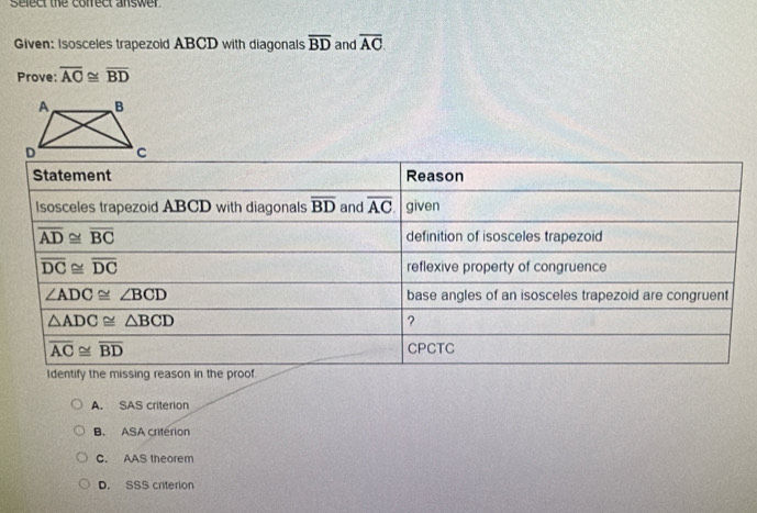 select the correct answer.
Given: Isosceles trapezoid ABCD with diagonals overline BD and overline AC.
Prove: overline AC≌ overline BD
A. SAS criterion
B. ASA criterion
C. AAS theorem
D. SSS criterion