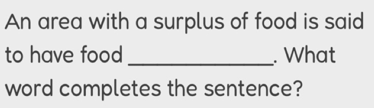 Solved: An area with a surplus of food is said to have food _. What ...