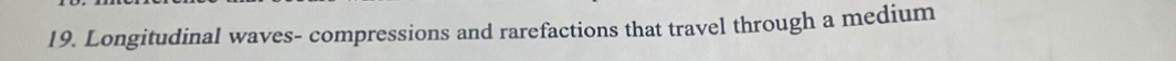 Longitudinal waves- compressions and rarefactions that travel through a medium