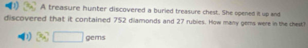 A treasure hunter discovered a buried treasure chest. She opened it up and 
discovered that it contained 752 diamonds and 27 rubies. How many gems were in the chest? 
( 3x^7□ gems