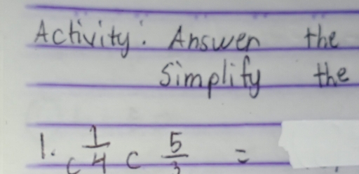 Activity. Answer the 
simplify the 
1. c 1/4  C  5/3 =