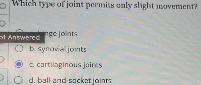 Which type of joint permits only slight movement?
ot Answered nge joints
b. synovial joints
c. cartilaginous joints
d. ball-and-socket joints