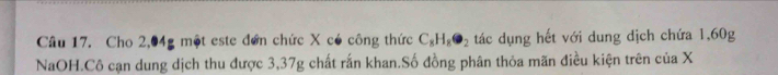 Cho 2,04g một este đơn chức X có công thức C_8H_8· _2 tác dụng hết với dung dịch chứa 1,60g
NaOH.Cô cạn dung dịch thu được 3,37g chất rấn khan.Số đồng phân thỏa mãn điều kiện trên của X