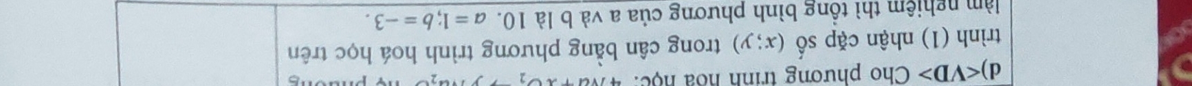 Cho phương trinh hoa hộc: 
trình (1) nhận cặp shat o (x;y) trong cân bằng phương trình hoá học trên 
làm nghiệm thì tổng bình phương của a và b là 10. a=1; b=-3.