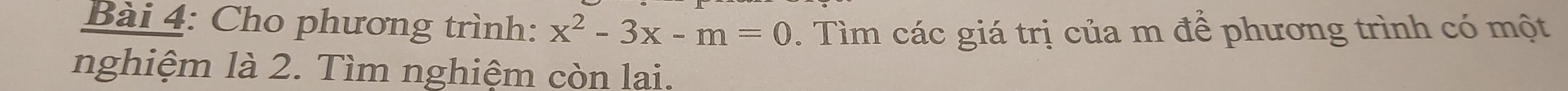 Cho phương trình: x^2-3x-m=0. Tìm các giá trị của m để phương trình có một 
nghiệm là 2. Tìm nghiệm còn lại.