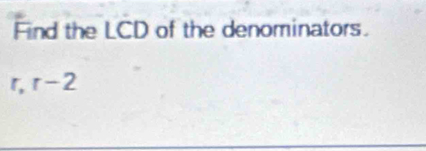 Find the LCD of the denominators. 
r, r-2