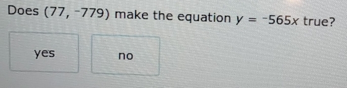 Does (77,-779) make the equation y=-565x true?
yes no