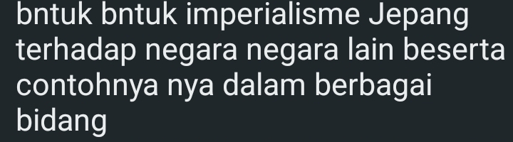 bntuk bntuk imperialisme Jepang 
terhadap negara negara lain beserta 
contohnya nya dalam berbagai 
bidang