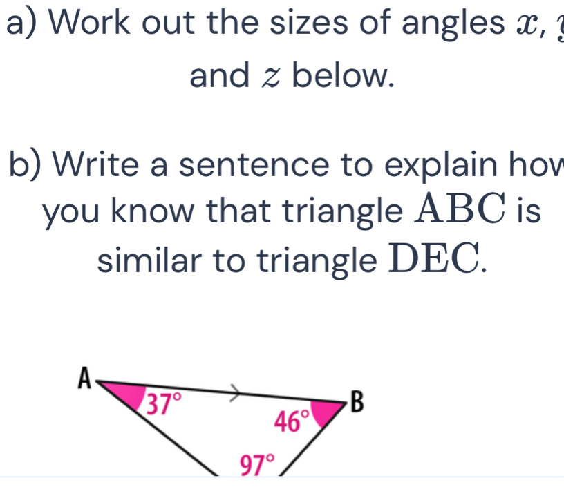 Work out the sizes of angles x, 
and z below.
b) Write a sentence to explain hov
you know that triangle ABC is
similar to triangle DEC.