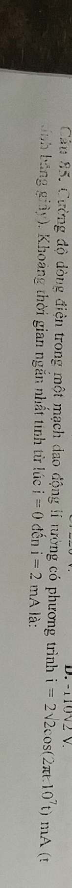-110sqrt(2)V
Câu 85. Cường độ dòng điện trong một mạch dao động lí tưởng có phương trình i=2sqrt(2)cos (2π t.10^7t)mA (t
(nh bãng giảy). Khoảng thời gian ngắn nhất tính từ lúc i=0dhat eni=2mA là: