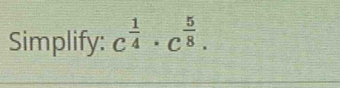 Simplify: C^(frac 1)4· C^(frac 5)8.