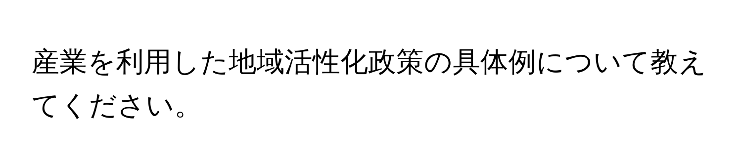 産業を利用した地域活性化政策の具体例について教えてください。