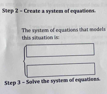 Create a system of equations. 
The system of equations that models 
this situation is: 
Step 3 - Solve the system of equations.