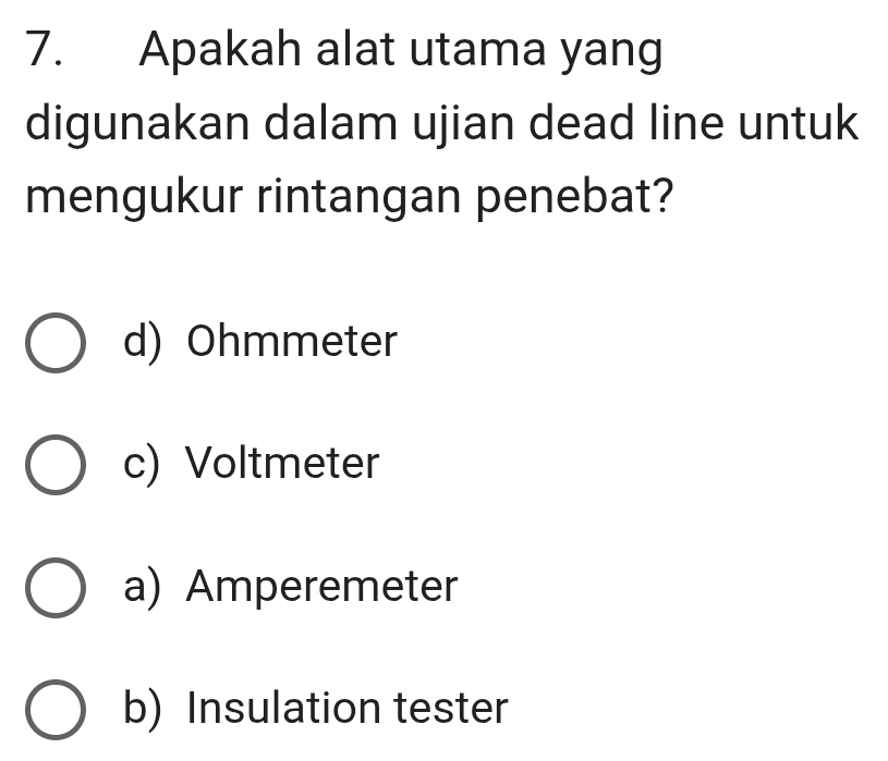 Apakah alat utama yang
digunakan dalam ujian dead line untuk
mengukur rintangan penebat?
d) Ohmmeter
c) Voltmeter
a) Amperemeter
b) Insulation tester