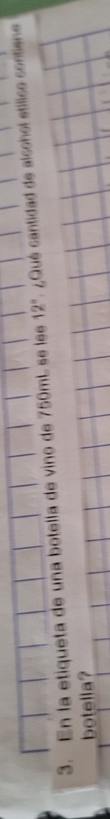 En la etiqueta de una botella de vino de 750mL se lee 12° ¿ Qué santidad de alsohol etílico sontiene 
botella?