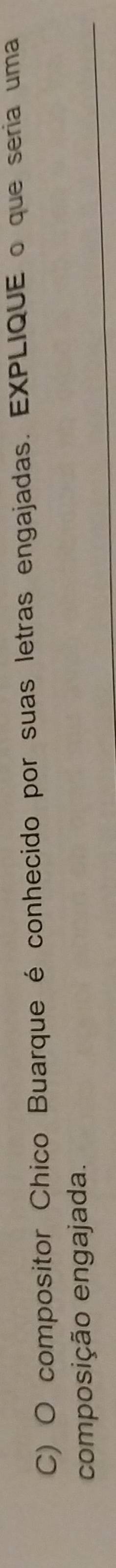 compositor Chico Buarque é conhecido por suas letras engajadas. EXPLIQUE o que seria uma 
composição engajada.