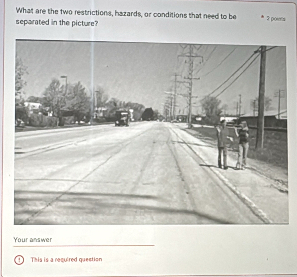 What are the two restrictions, hazards, or conditions that need to be 2 points 
separated in the picture? 
Your answer 
! This is a required question