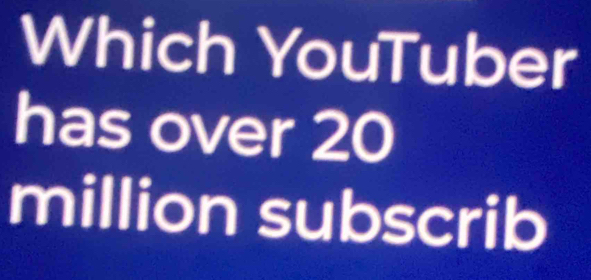 Which YouTuber 
has over 20
million subscrib