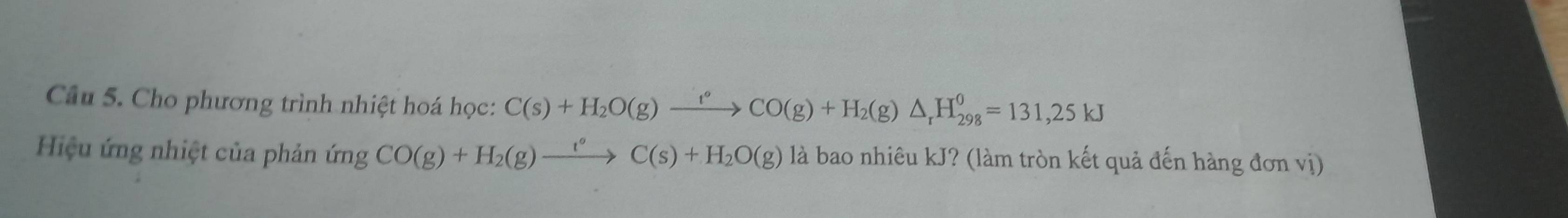 Cho phương trình nhiệt hoá học: C(s)+H_2O(g)xrightarrow f°CO(g)+H_2(g)△ _rH_(298)^0=131,25kJ
Hiệu ứng nhiệt của phản ứn imgCO(g)+H_2(g)xrightarrow i°C(s)+H_2O(g) là bao nhiêu kJ? (làm tròn kết quả đến hàng đơn vị)