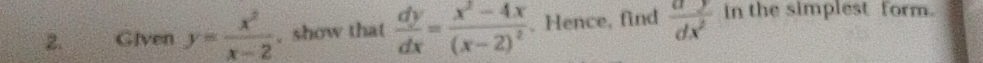 Gjven y= x^2/x-2  , show that  dy/dx =frac x^2-4x(x-2)^2. Hence, find  dy/dx^2  in the simplest form.