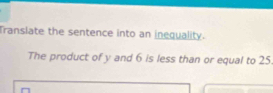 Transiate the sentence into an inequality. 
The product of y and 6 is less than or equal to 25